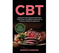CBT: Degusta il Vero Sapore della Sous Vide! Scopri le Migliori Ricette per la Cottura a Bassa Temperatura. Bonus: Tempi e Temperature di Cottura (Slow Cooker - Italian Version)