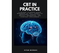 CBT in Practice: A Guided, Evidence-Based Workbook to Apply Cognitive Behavioral Therapy for Anxiety, Depression, and Everyday Challenges