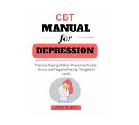CBT Manual for Depression :Practical Coping Skills to Overcome Anxiety, Stress, and Negative Racing Thoughts in Adults