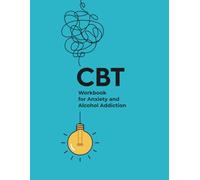 CBT Workbook for Anxiety and Alcohol Addiction: Learn how to effectively deal with thoughts leading to anxiety. Get to the root cause of your addiction and regain control of your life.
