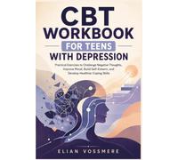 CBT Workbook for Teens with Depression: Practical Exercises to Challenge Negative Thoughts, Improve Mood, Build Self-Esteem, and Develop Healthier Coping Skills