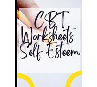 CBT Worksheets Self Esteem: Your Guide to Free for CBT Worksheets Self Esteem|Deal with Stress, Anxiety & Face The World |Appreciate Yourself Today