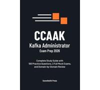 CCAAK Kafka Administrator Exam Prep 2026: Complete Study Guide with 100 Practice Questions, 2 Full Mock Exams, and Domain-by-Domain Review