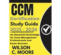CCM CERTIFICATION Study Guide: An Essential Knowledge for Case Management Professionals and Exam Success
