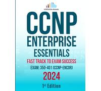 CCNP Enterprise Essentials: Fast Track to Exam Success Exam: 350-401 (CCNP-ENCOR) Exam Cram Notes: 1st Edition - 2024
