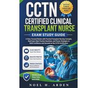 CCTN Certified Clinical Transplant Nurse Exam Study Guide: A Clear, Focused Review with Practical Transplant Nursing Concepts, Real Exam-Style ... and Succeed on the CCTN Certification
