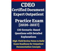 CDEO Certified Document Expert Outpatient Practice Exam 2026-2027: 120 Scenario-Based Questions with Detailed Explanations & High-Yield Review Notes ... Mastering Outpatient Documentation Concepts