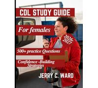 CDL STUDY GUIDE FOR WOMEN: A practical Road to Your Commercial Driver's License with 500+ Practice Questions, Real World Tips and Confidence-Building Strategies