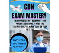CDN Exam Mastery 2025-2026: The Complete Study Blueprint + 800 Practice Questions to Pass the Certified Dialysis Nurse Exam on Your First Try