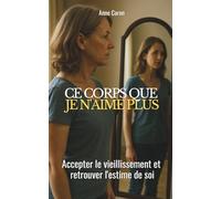 Ce corps que je n'aime plus: accepter le vieillissement et retrouver l'estime de soi