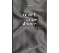 Ce jour là, j’ai cessé d’attendre.: Sortir de la dépendance affective sans perdre l’amour du cœur.