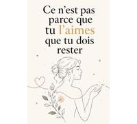 Ce n’est pas parce que tu l’aimes que tu dois rester: Quand l’amour te fait plus de mal que de bien, apprends à reconnaître ce qui ne te convient ... tes limites et trouver la force de partir .