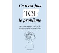 Ce n’est pas TOI le problème: 40 rappels pour arrêter de culpabiliser et revenir à toi