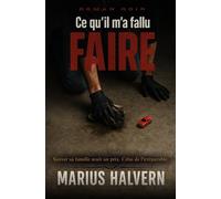 Ce qu’il m’a fallu faire: Sauver sa famille avait un prix. Celui de l'irréparable.