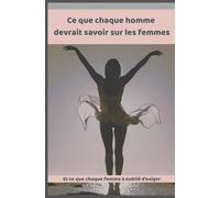 Ce que chaque homme devrait savoir sur les femmes: Et ce que chaque femme a oublié d’exiger