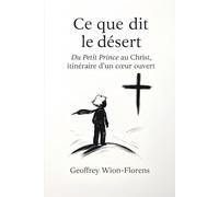 Ce que dit le désert: Du Petit Prince au Christ, itinéraire d’un cœur ouvert