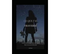 CE QUE J’AI TRAVERSÉ: D’une enfance brisée à la reconstruction Récit d’une survie silencieuse
