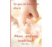 Ce que j'ai besoin de dire à ... Mon enfant intérieur: Questions guidées et phrases réconfortantes pour entamer la rencontre avec votre enfant intérieur