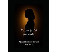 Ce que je n'ai jamais dit: Quand le silence devient une force