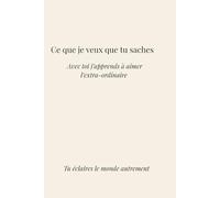 Ce que je veux que tu saches.: Avec toi j'apprends à aimer l'extra-ordinaire. Tu illumines le monde autrement.