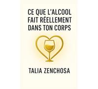Ce que l’alcool fait réellement dans ton corps: comprendre ton rapport à l’alcool, avancer avec douceur, et reprendre ton pouvoir intérieur,