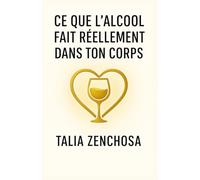 Ce que l’alcool fait réellement dans ton corps: comprendre ton rapport à l’alcool, avancer avec douceur, et reprendre ton pouvoir intérieur,