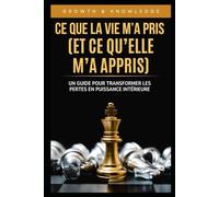 Ce Que La Vie M’a Pris (Et Ce Qu’elle M’a Appris): Un guide pour transformer les pertes en puissance intérieure