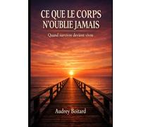 Ce que le corps n'oublie jamais: Quand survivre devient vivre