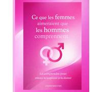 Ce que les femmes aimeraient que les hommes comprennent: La comprendre pour mieux la respecter et la désirer