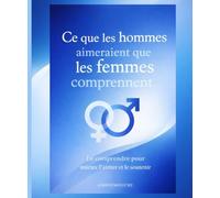 Ce que les hommes aimeraient que les femmes comprennent: Le comprendre pour mieux l’aimer et le soutenir