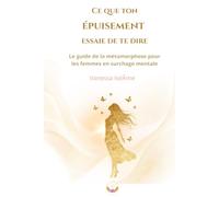 CE QUE TON ÉPUISEMENT ESSAIE DE TE DIRE: Le guide de la métamorphose pour femmes en surcharge mentale
