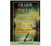 CE QUE TOUT LE MONDE CHUCHOTE, JE LE CRIE: Réflexions rebelles et authentiques