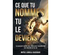 Ce Que Tu Nommes Tu Le Deviens: Le pouvoir Caché Des Mots Pour Transformer Ton Identité et Ta Vie
