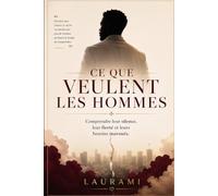CE QUE VEULENT LES HOMMES: Comprendre leurs silences , leur fierté et leurs besoins inavoués