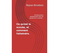 Ce qu'est le succès, et comment l'atteindre.: 50 discussions quotidiennes avec les grands de ce monde…