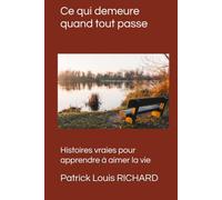 Ce qui demeure quand tout passe: Histoires vraies pour apprendre à aimer la vie