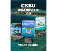 CEBÚ GUÍA DE VIAJES DE 2026: Guía de viaje de Cebú 2025: La aventura isleña definitiva; Descubre Cebú: Playas, cultura, gastronomía y consejos de expertos, Tu guía de viaje completa