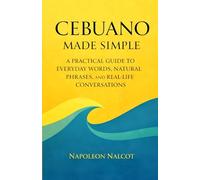 Cebuano Made Simple: A Practical Guide to Everyday Words, Natural Phrases, and Real-Life Conversations