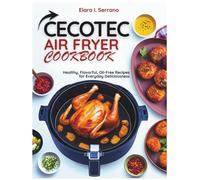CECOTEC AIR FRYER COOKBOOK: Healthy, Flavorful, Oil-Free Recipes for Everyday Deliciousness