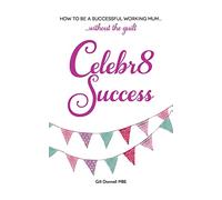 Celebr8 Success: How to be a successful working mum without the guilt.