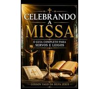 Celebrando A Missa: O Guia Completo para Servos e Leigos