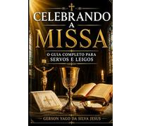 Celebrando A Missa: O Guia Completo para Servos e Leigos