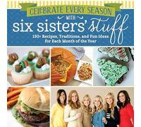 Celebrate Every Season with Six Sisters' Stuff: 150+ Recipes, Traditions, and Fun Ideas for Each Month of the Year