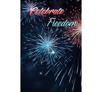Celebrate Freedom: Patriotic Fireworks Journal, Lined Notebook for Writing, Reflection, Notes, and Daily Thoughts.: Honor Independence, Capture ... Meaningful Moments Throughout the Year.