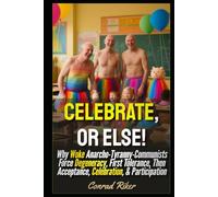 Celebrate, or Else!: Why Woke Anarcho-Tyranny-Communists Force Degeneracy, First Tolerance, Then Acceptance, Celebration, & Participation (Redpilled Progressive (satire))