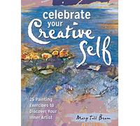Celebrate Your Creative Self: More Than 25 Exercises to Unleash the Artist within