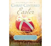 Celebrating a Christ-Centered Easter: Seven Traditions to Lead Us Closer to Jesus Christ