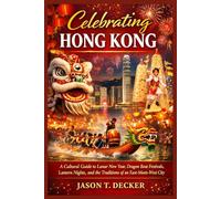 Celebrating Hong Kong: A Cultural Guide to Lunar New Year, Dragon Boat Festivals, Lantern Nights, and the Traditions of an East-Meets-West City