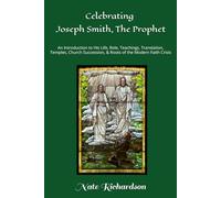 Celebrating Joseph Smith, The Prophet: An Introduction to His Life, Role, Teachings, Translation, Temples, Church Succession, & Roots of the Modern Faith Crisis