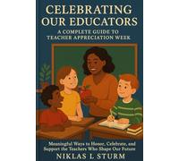 Celebrating Our Educators A Complete Guide to Teacher Appreciation Week: Meaningful Ways to Honor, Celebrate, and Support the Teachers Who Shape Our Future